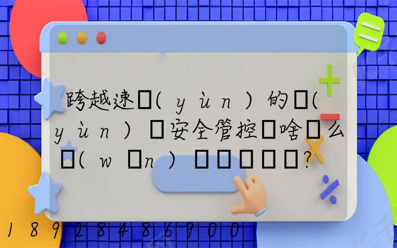 跨越速運(yùn)的運(yùn)輸安全管控為啥這么穩(wěn)？